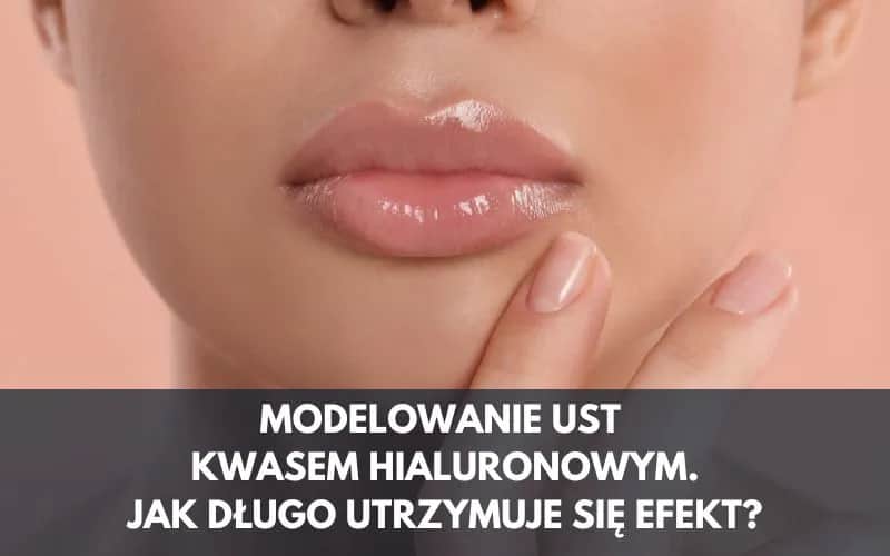 Jak długo utrzymuje się efekt powiększania ust i co na to wpływa